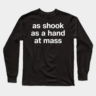 "as shook as a hand at mass" in plain white letters - for those who like a certain turn of phrase Long Sleeve T-Shirt